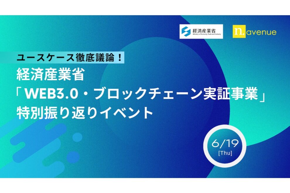 【経済産業省&N.Avenue共催イベント】「Web3.0・ブロックチェーン実証事業」特別振り返りを6月19日開催