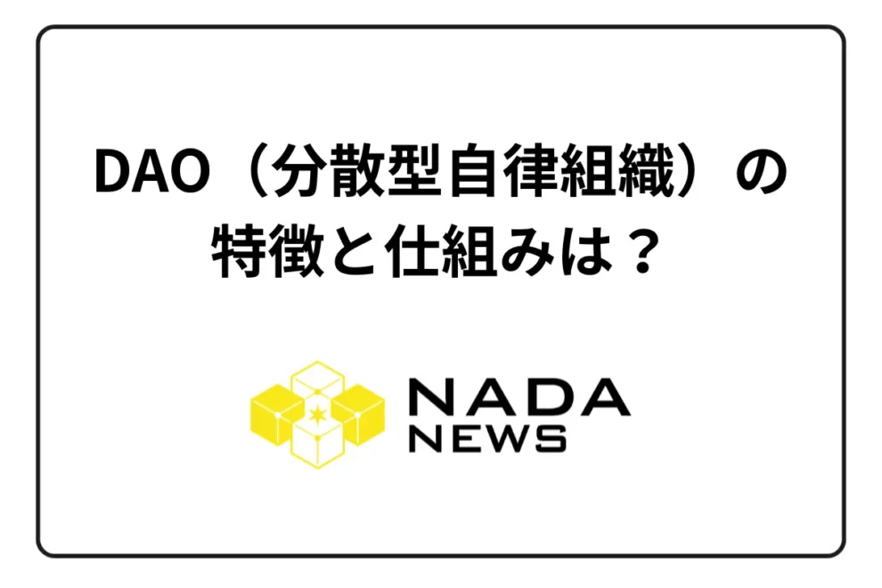 DAO（分散型自律組織）の特徴と仕組みは？ メリットと代表的な種類について