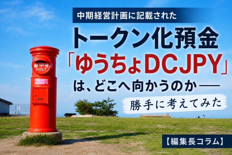 中期経営計画に記載されたトークン化預金「ゆうちょDCJPY」は、どこへ向かうのか──勝手に考えてみた【編集長コラム】