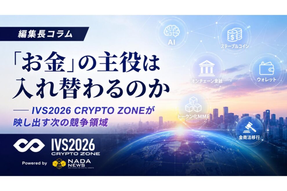 「お金」の主役は入れ替わるのか──IVS2026 CRYPTO ZONEが映し出す次の競争領域【編集長コラム】