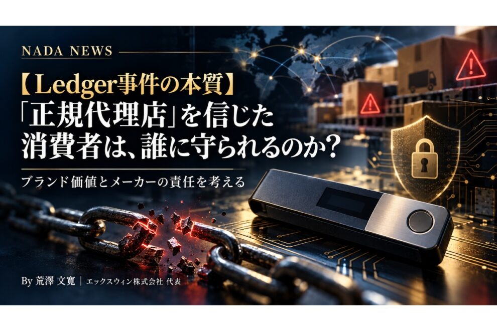 【Ledger事件の本質】「正規代理店」を信じた消費者は、誰に守られるのか？──経営コンサルタントが考えるブランド価値とメーカーの責任【エックスウィン】